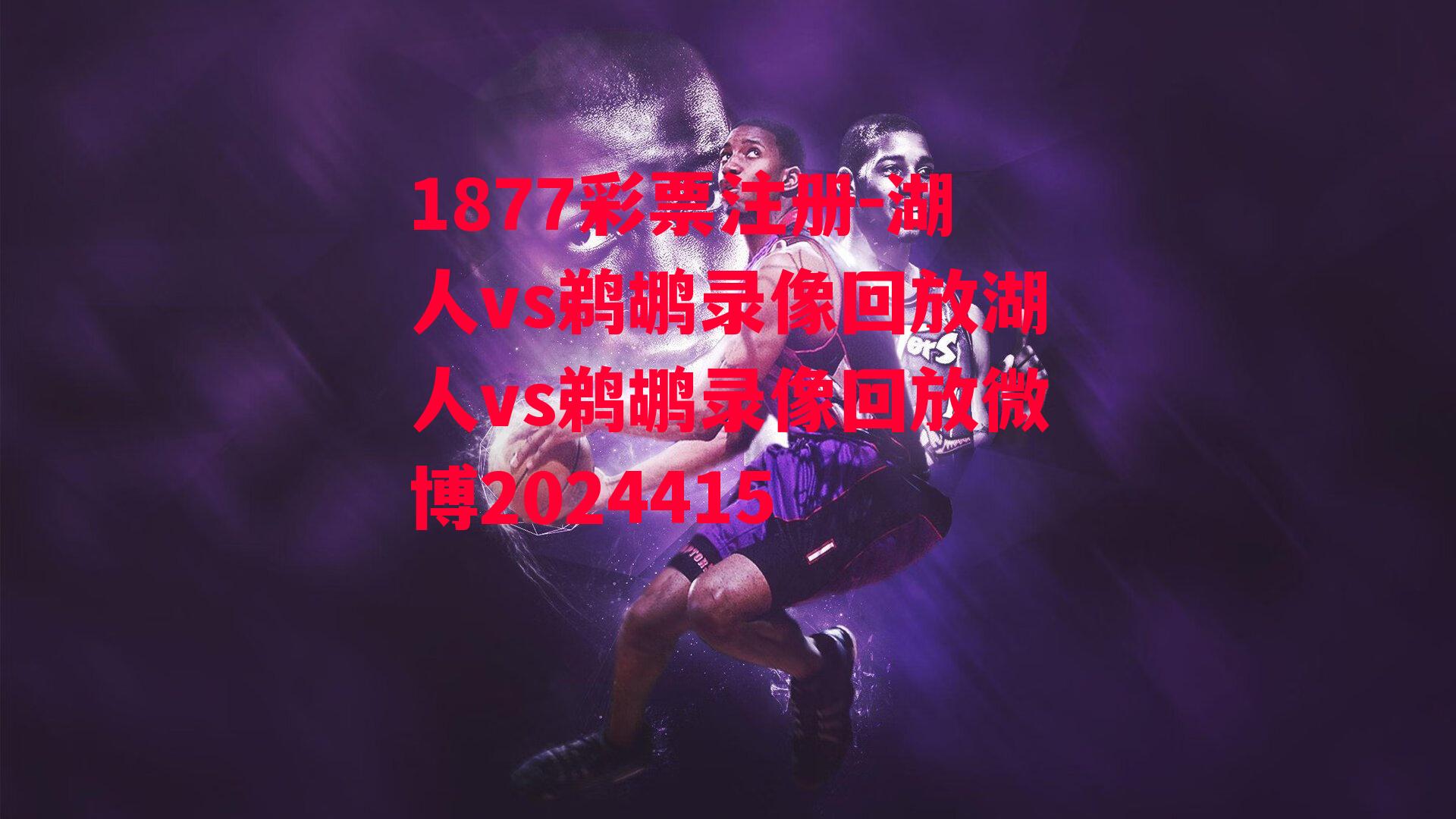 1877彩票注册-湖人vs鹈鹕录像回放湖人vs鹈鹕录像回放微博2024415