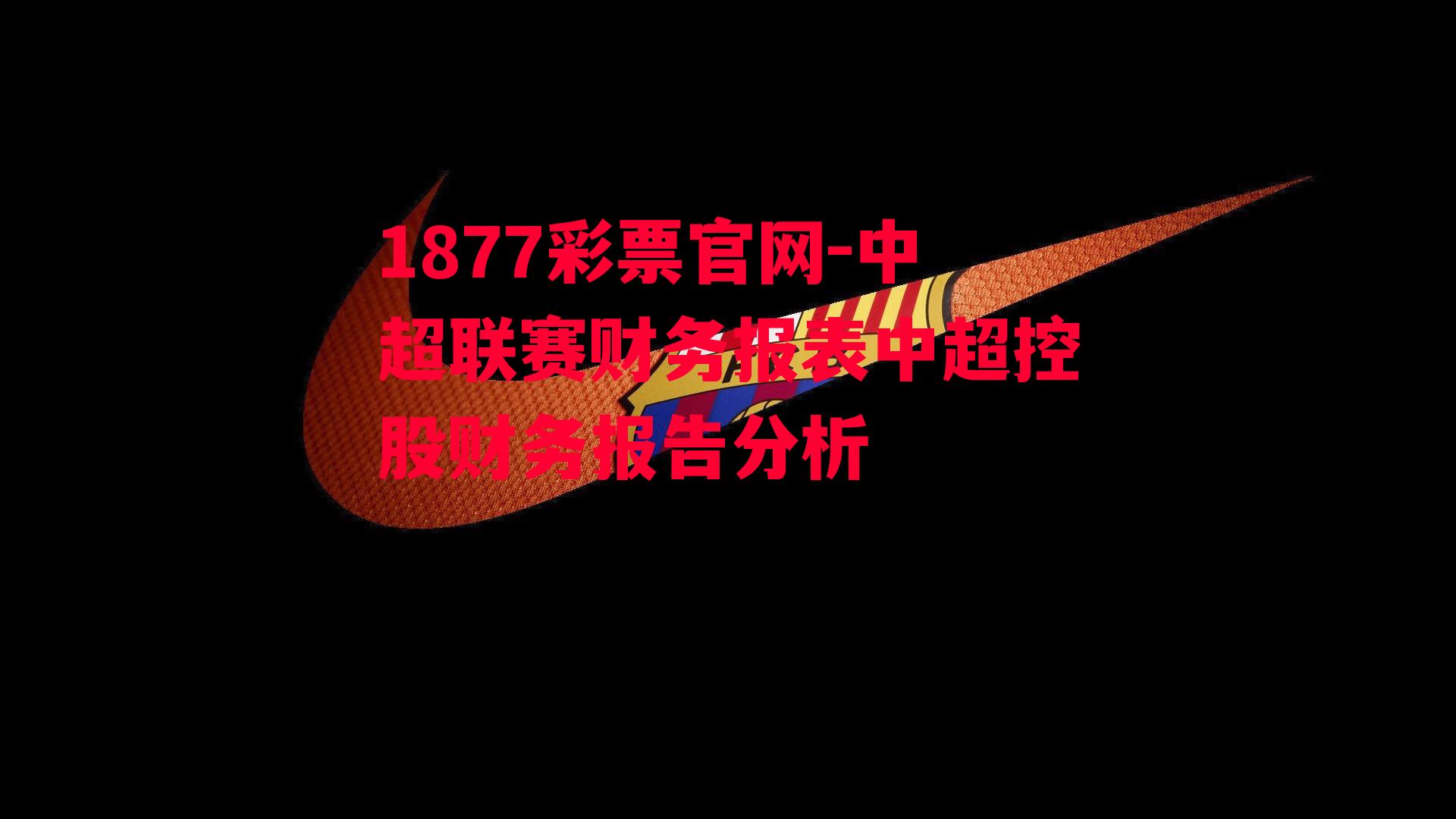 1877彩票官网-中超联赛财务报表中超控股财务报告分析